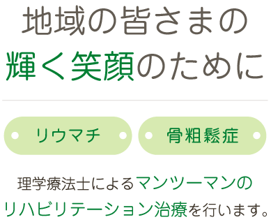 地域の皆さまの輝く笑顔のために リウマチ 骨粗鬆症 理学療法士によるマンツーマンのリハビリテーション治療を行います。